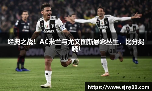 经典之战!AC米兰与尤文图斯悬念丛生,比分揭晓!